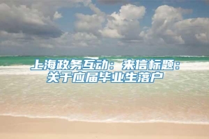 上海政务互动：来信标题：关于应届毕业生落户