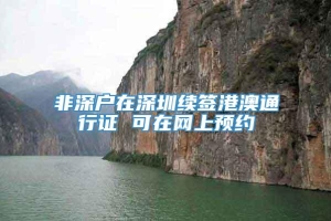 非深户在深圳续签港澳通行证 可在网上预约