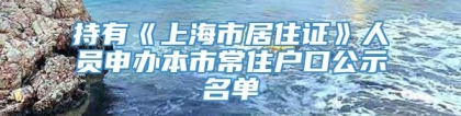 持有《上海市居住证》人员申办本市常住户口公示名单