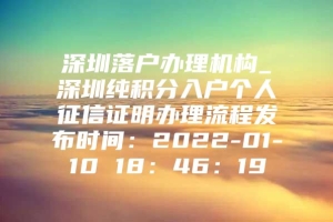 深圳落户办理机构_深圳纯积分入户个人征信证明办理流程发布时间：2022-01-10 18：46：19