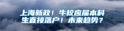 上海新政！牛校应届本科生直接落户！未来趋势？