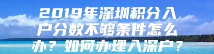 2019年深圳积分入户分数不够条件怎么办？如何办理入深户？