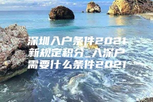 深圳入户条件2021新规定积分_入深户需要什么条件2021