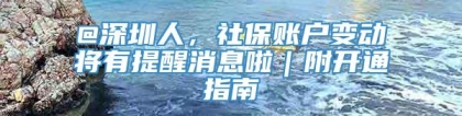 @深圳人，社保账户变动将有提醒消息啦｜附开通指南