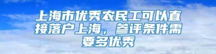 上海市优秀农民工可以直接落户上海，参评条件需要多优秀