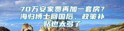 70万安家费再加一套房？海归博士回国后，政策补贴也太多了