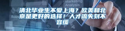 清北毕业生不爱上海？欧美和北京是更好的选择！人才流失刻不容缓