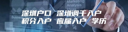 深圳户口 深圳调干入户 积分入户 应届入户 学历