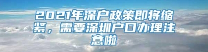 2021年深户政策即将缩紧，需要深圳户口办理注意啦