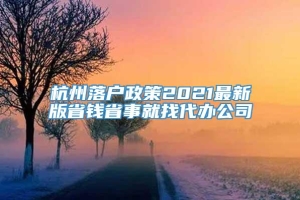 杭州落户政策2021最新版省钱省事就找代办公司