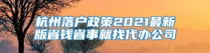 杭州落户政策2021最新版省钱省事就找代办公司