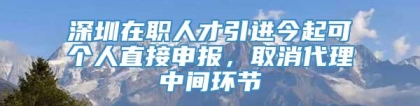 深圳在职人才引进今起可个人直接申报，取消代理中间环节