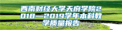 西南财经大学天府学院2018—2019学年本科教学质量报告