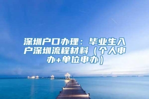 深圳户口办理：毕业生入户深圳流程材料（个人申办+单位申办）