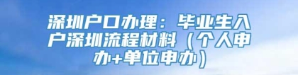 深圳户口办理：毕业生入户深圳流程材料（个人申办+单位申办）