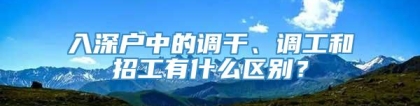 入深户中的调干、调工和招工有什么区别？