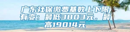 广东社保缴费基数上下限有变：最低3803元，最高19014元