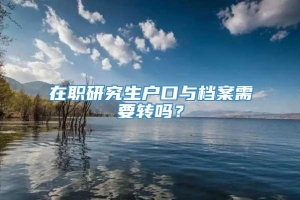 在职研究生户口与档案需要转吗？