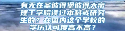 有无在圣彼得堡彼得大帝理工学院读过本科或研究生的？在国内这个学校的学历认可度高不高？