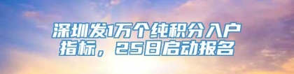 深圳发1万个纯积分入户指标，25日启动报名