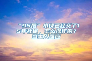 “95后”小伙已经交了15年社保，怎么操作的？当事人回应