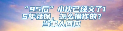“95后”小伙已经交了15年社保，怎么操作的？当事人回应