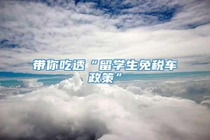 带你吃透“留学生免税车政策”