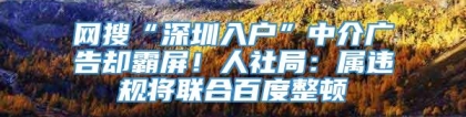 网搜“深圳入户”中介广告却霸屏！人社局：属违规将联合百度整顿