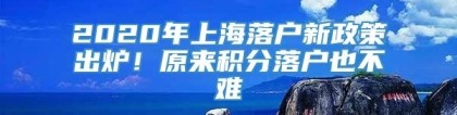 2020年上海落户新政策出炉！原来积分落户也不难