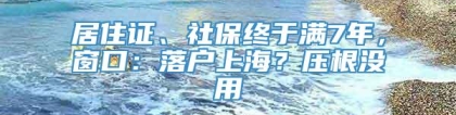 居住证、社保终于满7年，窗口：落户上海？压根没用