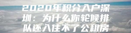 2020年积分入户深圳：为什么你轮候排队还入住不了公租房