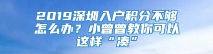 2019深圳入户积分不够怎么办？小曾曾教你可以这样“凑”