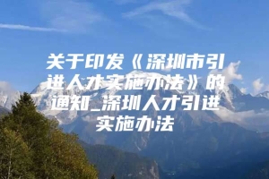 关于印发《深圳市引进人才实施办法》的通知_深圳人才引进实施办法