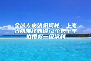 金牌专家张帆揭秘：上海六所院校新增12个博士学位授权一级学科