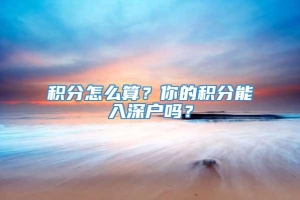 积分怎么算？你的积分能入深户吗？