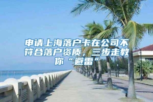 申请上海落户卡在公司不符合落户资质，三步走教你“避雷”