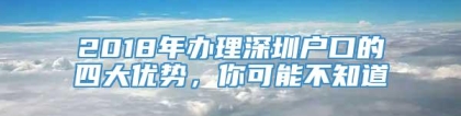 2018年办理深圳户口的四大优势，你可能不知道