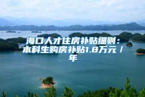 海口人才住房补贴细则：本科生购房补贴1.8万元／年