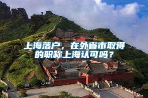 上海落户，在外省市取得的职称上海认可吗？