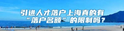 引进人才落户上海真的有“落户名额”的限制吗？