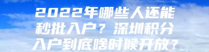 2022年哪些人还能秒批入户？深圳积分入户到底啥时候开放？