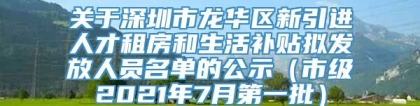 关于深圳市龙华区新引进人才租房和生活补贴拟发放人员名单的公示（市级2021年7月第一批）