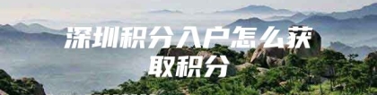 深圳积分入户怎么获取积分