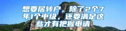 想要居转户，除了2个7年1个中级，还要满足这些才有把握申请