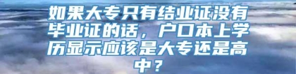 如果大专只有结业证没有毕业证的话，户口本上学历显示应该是大专还是高中？