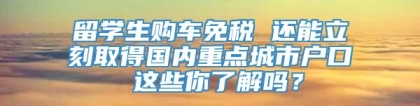 留学生购车免税 还能立刻取得国内重点城市户口 这些你了解吗？