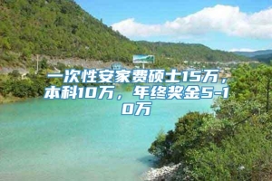 一次性安家费硕士15万，本科10万，年终奖金5-10万