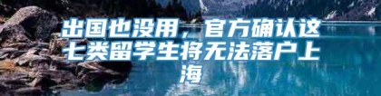 出国也没用，官方确认这七类留学生将无法落户上海