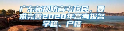 广东新规防高考移民，要求完善2020年高考报名学籍、户籍