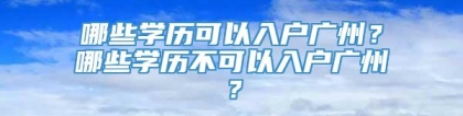 哪些学历可以入户广州？哪些学历不可以入户广州？